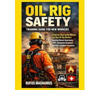 Oil Rig Safety Training Guide for New Workers: A Step-by-Step Safety Manual for New Oil Rig Workers Covering Hazard Awareness, PPE, Emergency Response, and OSHA-Compliant Procedures