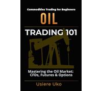 Oil Trading 101: Understanding the Basics of Trading the Oil Market, CFDs, Futures and Options: 3 (Commodities Trading for Beginners)