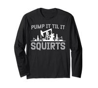 Oilfield Worker Pump It Til It Squirts Oil Rig Humor Long Sleeve T-Shirt