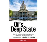 Oil's Deep State: How the petroleum industry undermines democracy and stops action on global warming - in Alberta, and in Ottawa