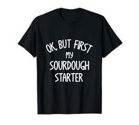 Ok But First My Sourdough Starter Feed My Sourdough Baker T-Shirt