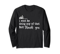 Ok I Won’t Be Doing Any of That But Thank You Sarcastic Long Sleeve T-Shirt