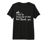 Ok I Won’t Be Doing Any of That But Thank You Sarcastic Premium T-Shirt