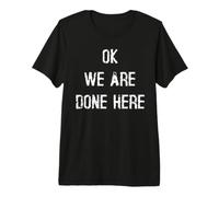 Ok We are Done Here Premium T-Shirt