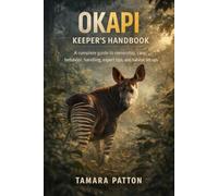 OKAPI KEEPER’S HANDBOOK: A complete guide to ownership, care, behavior, handling, expert tips, and habitat set ups