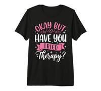 Okay But Have You Tried Therapy Premium T-Shirt