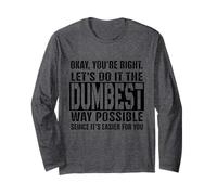 Okay, You're Right Let's Do It The Dumbest Way Possible Long Sleeve T-Shirt