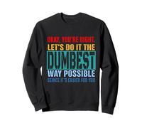 Okay, You're Right Let's Do It The Dumbest Way Possible Sweatshirt