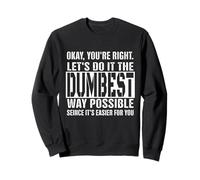 Okay, You're Right Let's Do It The Dumbest Way Possible Sweatshirt