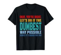 Okay, You're Right Let's Do It The Dumbest Way Possible T-Shirt