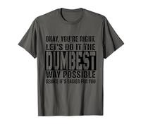 Okay, You're Right Let's Do It The Dumbest Way Possible T-Shirt