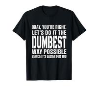 Okay, You're Right Let's Do It The Dumbest Way Possible T-Shirt