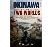 OKINAWA: BETWEEN TWO WORLDS: How an Island Became Home to American Military Power, Japanese Security Interests, and a People Fighting for Their Future