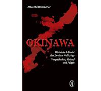 Okinawa: Die letzte Schlacht des Zweiten Weltkriegs. Vorgeschichte, Verlauf und Folgen