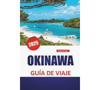OKINAWA GUÍA DE VIAJE 2025: Playas, atracciones imprescindibles, gastronomía local, cultura, itinerarios y consejos prácticos para explorar las islas del sur de Japón