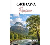 OKINAWA REISEFÜHRER 2025: ERKUNDEN SIE JAPAN'S SÜNDENPARADIES WIE EIN EINHEIMISCHER (Guidebook Travel by Betty M. Meyer)