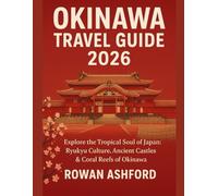 OKINAWA TRAVEL GUIDE 2026: Explore The Tropical Soul Of Japan: Ryukyu Culture, Ancient Castles & Coral Reefs Of Okinawa