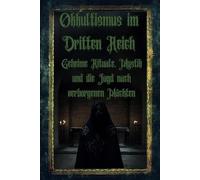 Okkultismus im Dritten Reich: Geheime Rituale, Mystik und die Jagd nach verborgenen Mächten (Dunkle Mysterien & Verbotenes Wissen - Die Buchreihe über ... und okkulten Geheimnisse der Geschichte)