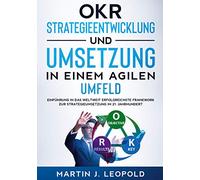 OKR - Strategieentwicklung und Umsetzung in einem agilen Umfeld: Einführung in das weltweit erfolgreichste Framework zur Strategieumsetzung im 21. Jahrhundert