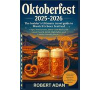 Oktoberfest 2025-2026 The Insider’s Ultimate Travel Guide to Munich’s Beer Festival: Tips, Tent Secrets, Dress Code Hacks, 60+ Local Food & Drink Highlights, and Family-Friendly Ideas