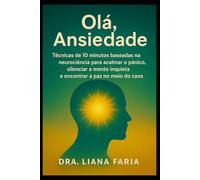 Olá, Ansiedade: Técnicas de 10 minutos baseadas na neurociência para acalmar o pânico, silenciar a mente inquieta e encontrar a paz no meio do caos
