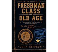 Old Age University: Elective Studies: Forty-Five Things That Suddenly Seem Like a Pretty Good Use of a Saturday (Middle Stage LIfe)