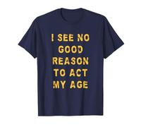 Old And Wise Funny I See No Good Reason To Act My Age T-Shirt