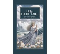 Old Celtic Tales: Myths, Legends, and Folklore of Ireland, Scotland, and Wales - Celtic Gods, Heroes, and Fairy Tales