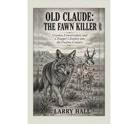 Old Claude the Fawn Killer: Coyotes, conservation and a trappers journey into the Owyhee country. Author Larry Hall