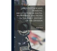 Old Cottage and Domestic Architecture in South-West Surrey, and Notes On the Early History of the Division