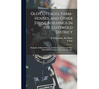 Old Cottages, Farm-houses, and Other Stone Buildings in the Cotswold District; Examples of Minor Domestic Architecture in Gloucestershire, Oxfordshire, Northants, Worcestershire, &c.