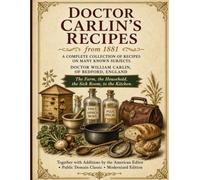 OLD DOCTOR CARLIN’S RECIPES from 1881: The Farm, the Household, the Sick Room, to the Kitchen