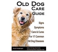 Old Dog Care Guide: Signs, Symptoms, Care & Cures For 17 Common Old Dog Diseases: Volume 1