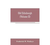Old Edinburgh; being an account of the ancient capital of the Kingdom of Scotland, including its streets, houses, notable inhabitants, and customs in the olden time (Volume II)