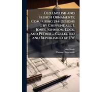 Old English and French Ornaments; Comprising 244 Designs ... by Chippendale, I. Jones, Johnson, Lock, and Pether ... Collected and Republished by J. W