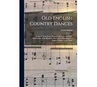 Old English Country Dances: Gathered From Scarce Printed Collections, and From Manuscripts. With Illustrative Notes and a Bibliography of English Country Dance Music