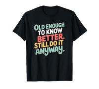 Old Enough to Know Better Funny Bold Sarcastic Quote T-Shirt