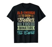 Old Enough To Know Better, Too Immature To Care T-Shirt