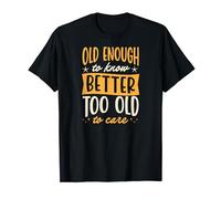 Old Enough To Know Better Too Old To Care T-Shirt