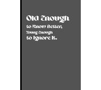 Old Enough to Know Better, Young Enough to Ignore It: A Journal for Your Best (and Funniest) Stories, Best for Gift for you Friends and Families
