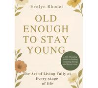 Old Enough to Stay Young: The Art of Living Fully at Every Age ( A Life-Changing Guide to Finding Meaning, Energy, and Joy at Every Stage of Life )