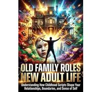 Old Family Roles New Adult Life: Understanding How Childhood Scripts Shape Your Relationships, Boundaries, and Sense of Self