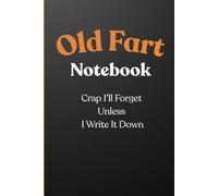Old Fart Notebook: Crap I'll Forget Unless I Write It Down: Funny Gift Notebook Journal for Friends and Family