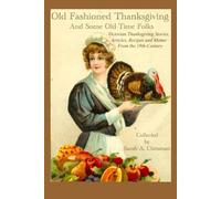 Old-Fashioned Thanksgiving And Some Old-Time Folks: Victorian Thanksgiving Stories, Articles, Recipes and Menus From the 19th-Century