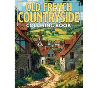 Old French Countryside Coloring Book: Journey to the Picturesque Past with Enchanting Rural Area Coloring Pages with Serene Home and Peaceful Images for Stress Relief and Relaxation