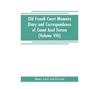 Old French Court Memoirs Diary and correspondence of Count Axel Fersen: relating to the court of France (Volume VIII)