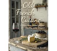 Old French Cuisine: Classic, time-tested recipes: healthy, easy, elegant