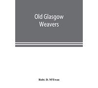 Old Glasgow weavers: being records of the Incorporation of Weavers with eight illustrations