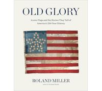 Old Glory: Iconic Flags and the Stories They Tell of America's 250-Year History