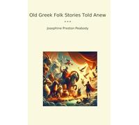 Old Greek Folk Stories Told Anew (Classic Books)